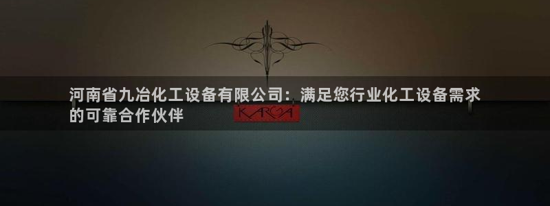 天辰平台测速登录失败怎么办：河南省九冶化工设备有限